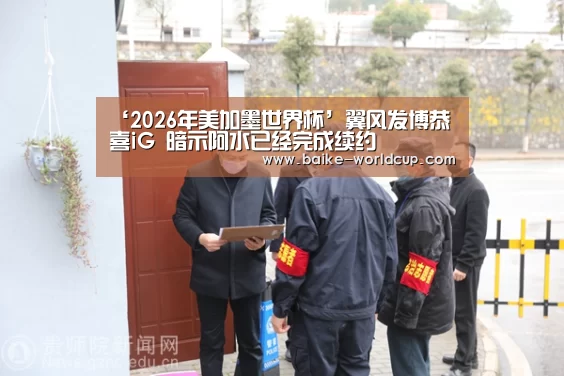 ‘2026年美加墨世界杯’翼风发博恭喜iG 暗示阿水已经完成续约(图1) 2026年美加墨世界杯