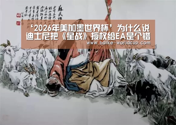 ‘2026年美加墨世界杯’为什么说迪士尼把《星战》授权给EA是个错误(图1) 2026国际足联世界杯