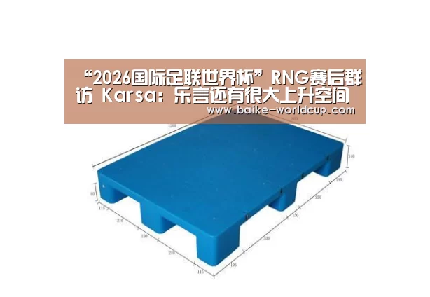 “2026国际足联世界杯”RNG赛后群访 Karsa:乐言还有很大上升空间(图1) 2026国际足联世界杯